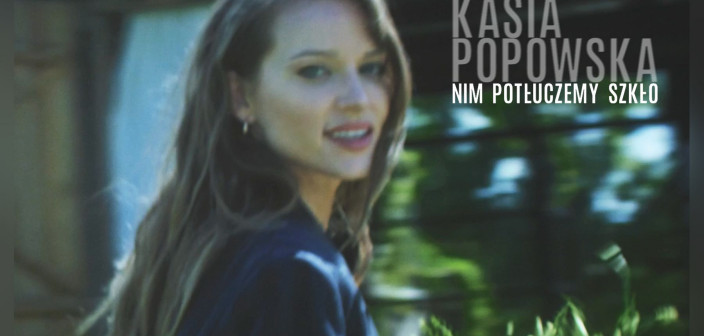 "Nim potłuczemy szkło" - drugi singiel Kasi Popowskiej z nadchodzącej płyty