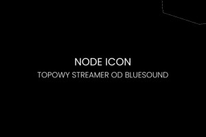 Bluesound NODE ICON – flagowy streamer z BluOS